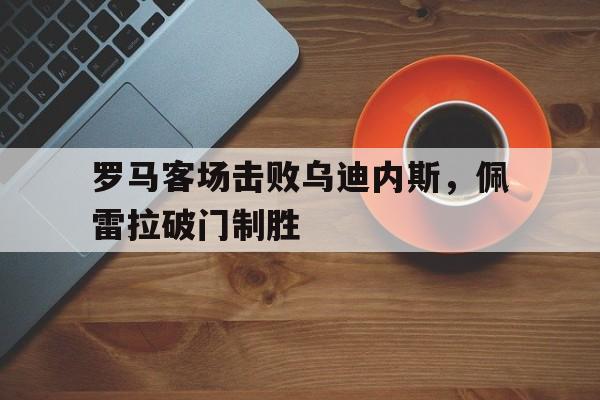 最大的博彩论坛交流-罗马对阵乌迪内斯