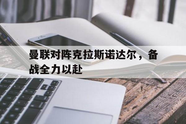 博彩-曼联对阵克拉斯诺达尔,备战全力以赴的球员